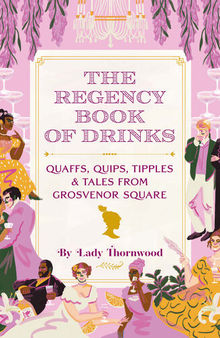 The Regency Book of Drinks: Quaffs, Quips, Tipples, and Tales from Grosvenor Square