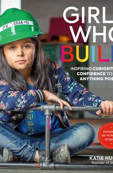 Girls Who Build: Inspiring Curiosity and Confidence to Make Anything Possible