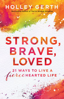 Strong, Brave, Loved: 21 Ways to Live a Fiercehearted Life
