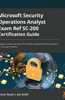 Microsoft Security Operations Analyst Exam Ref SC-200 Certification Guide: Manage, monitor, and respond to threats using Microsoft Security Stack for securing IT systems