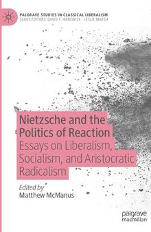 Nietzsche and the Politics of Reaction: Essays on Liberalism, Socialism, and Aristocratic Radicalism