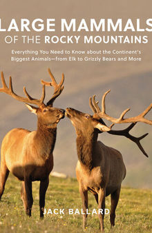 Large Mammals of the Rocky Mountains: Everything You Need to Know about the Continent's Biggest Animals—from Elk to Grizzly Bears and More