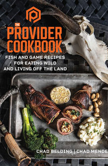 The Provider Cookbook: Fish and Game Recipes for Eating Wild and Living Off the Land