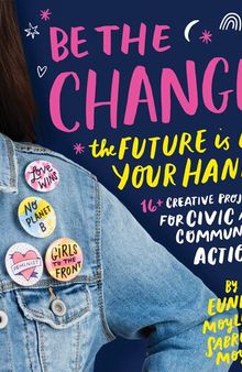 Be the Change: The future is in your hands--16+ creative projects for civic and community action