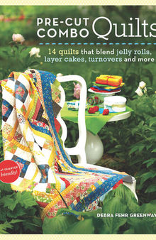 Pre-Cut Combo Quilts: 14 Quilts That Blend Jelly Rolls, Layer Cakes, Turnovers and More