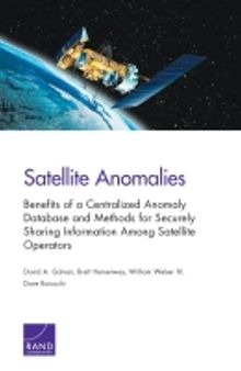 Satellite Anomalies: Benefits of a Centralized Anomaly
Database and Methods for Securely
Sharing Information Among Satellite
Operators
