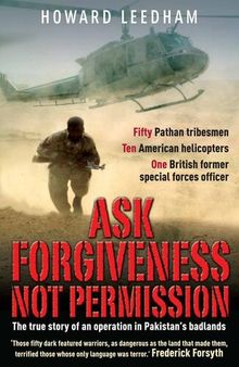Ask Forgivenss Not Permission: The true story of a discreet military style operation in the ‘badlands’ of Pakistan