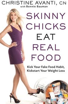 Skinny Chicks Eat Real Food: Kick Your Fake Food Habit, Kickstart Your Weight Loss