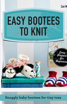 Easy Bootees to Knit: Snuggly Baby Bootees for Tiny Toes