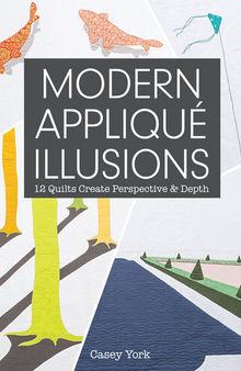Modern Appliqué Illusions: 12 Quilts Create Perspective & Depth