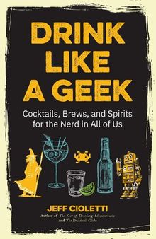 Drink Like a Geek: Cocktails, Brews, and Spirits for the Nerd in All of Us