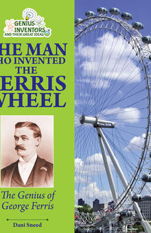 The Man Who Invented the Ferris Wheel: The Genius of George Ferris