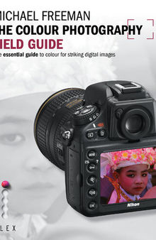 The Colour Photography Field Guide: The Essential Guide to Colour for Striking Digital Images