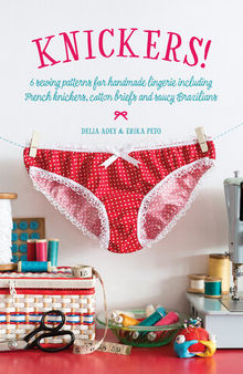 Knickers!: 6 Lingerie Patterns for Handmade Knickers