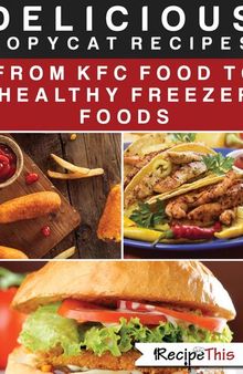 Delicious Copycat Recipes – From KFC Food To Healthy Freezer Food