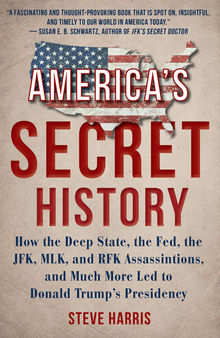 America's Secret History: How the Deep State, the Fed, the JFK, MLK, and RFK Assassinations, and Much More Led to Donald Trump's Presidency