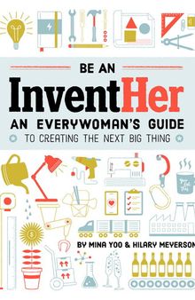 Be an InventHer: An Everywoman's Guide to Creating the Next Big Thing