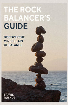 The Rock Balancer's Guide: Discover the Mindful Art of Balance