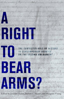 A Right to Bear Arms?: The Contested Role of History in Contemporary Debates on the Second Amendment