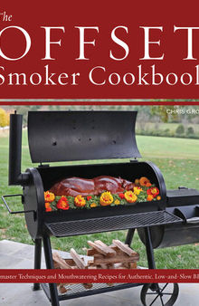The Offset Smoker Cookbook: Pitmaster Techniques and Mouthwatering Recipes for Authentic, Low-and-Slow BBQ