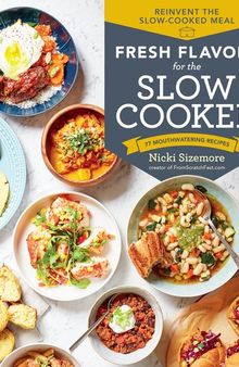 Fresh Flavors for the Slow Cooker: Reinvent the Slow-Cooked Meal