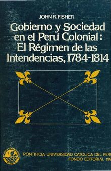 Gobierno y sociedad en el Perú colonial. El régimen de las intendencias: 1784-1814