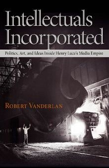 Intellectuals Incorporated: Politics, Art, and Ideas Inside Henry Luce's Media Empire
