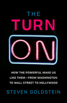 The Turn-On: How the Powerful Make Us Like Them - from Washington to Wall Street to Hollywood