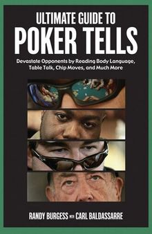 Ultimate Guide to Poker Tells: Devastate Opponents by Reading Body Language, Table Talk, Chip Moves, and Much More
