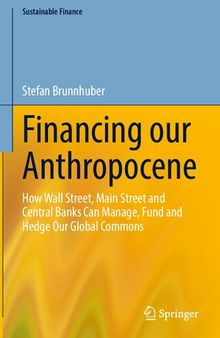 Financing our Anthropocene: How Wall Street, Main Street and Central Banks Can Manage, Fund and Hedge Our Global Commons