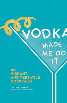 Vodka Made Me Do It: 60 Vibrant and Versatile Cocktails