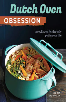 Dutch Oven Obsession: A Cookbook for the Only Pot In Your Life