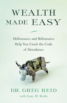 Wealth Made Easy: Millionaires and Billionaires Help You Crack the Code to Getting Rich