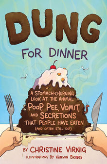 Dung for Dinner--A Stomach-Churning Look at the Animal Poop, Pee, Vomit, and Secretions that People Have Eaten (and Often Still Do!)