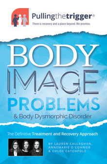 Body Image Problems and Body Dysmorphic Disorder: The Definitive Guide and Recovery Approach