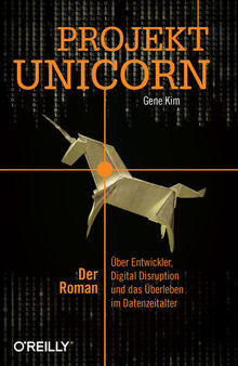 Projekt Unicorn: Der Roman. Über Entwickler, Digital Disruption und das Überleben im Datenzeitalter
