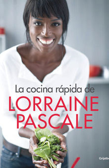 La cocina rápida de Lorraine Pascale: 100 recetas frescas, deliciosas y hechas en un plisplás