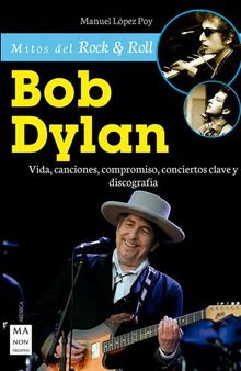 Bob Dylan: Vida, canciones, compromiso, conciertos clave y discografía