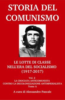 Storia del comunismo. Le lotte di classe nell'era del socialismo (1917-2017). La crociata anticomunista contro la decolonizzazione antimperialista
