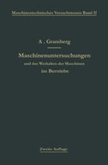 Maschinenuntersuchungen und das Verhalten der Maschinen im Betriebe: Ein Handbuch für Betriebsleiter ein Leitfaden zum Gebrauch bei Abnahmeversuchen und für den Unterricht an Maschinenlaboratorien