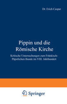 Pippin und die Römische Kirche: Kritische Untersuchungen zum Fränkisch-Päpstlichen Bunde im VIII. Jahrhundert