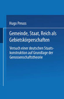 Gemeinde, Staat, Reich als Gebietskörperschaften. Versuch einer deutschen Staatskonstruktion auf Grundlage der Genossenschaftstheorie