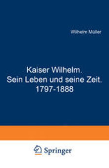 Kaiser Wilhelm. Sein Leben und seine Zeit. 1797–1888
