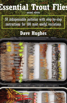 Essential Trout Flies: 50 Indispensable Patterns with Step-by-Step Instructions for 300 Most Useful Variations
