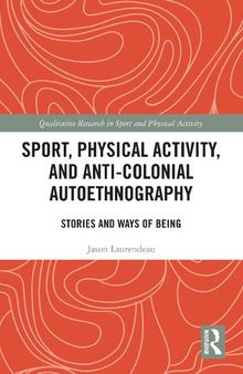 Sport, Physical Activity, and Anti-Colonial Autoethnography: Stories and Ways of Being (Qualitative Research in Sport and Physical Activity)