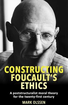 Constructing Foucault's Ethics: A Poststructuralist Moral Theory for the Twenty-first Century