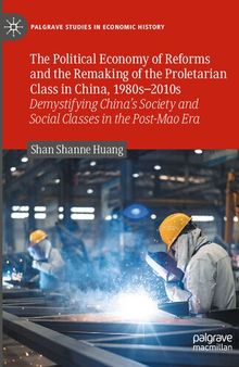The Political Economy of Reforms and the Remaking of the Proletarian Class in China, 1980s–2010s: Demystifying China's Society and Social Classes in Post-Mao Era