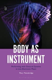 Body as Instrument: Performing with Gestural Systems in Live Electronic Music