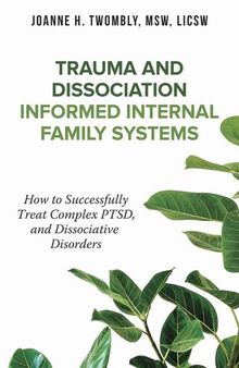 Trauma and Dissociation Informed Internal Family Systems: How to Successfully Treat C-PTSD, and Dissociative Disorders