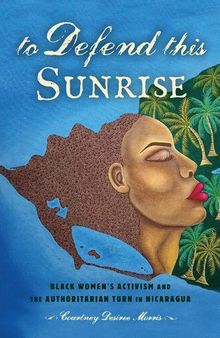 To Defend This Sunrise: Black Women’s Activism and the Authoritarian Turn in Nicaragua
